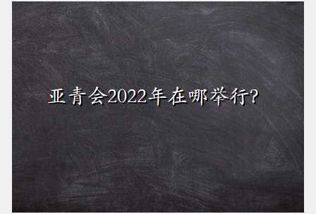 亚青会2022年在哪举行？