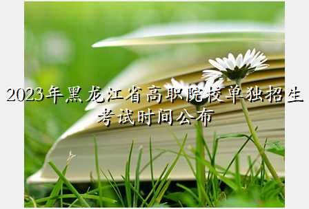 2023年黑龙江省高职院校单独招生考试时间公布